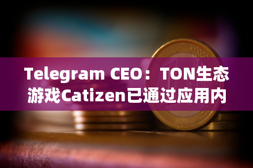 Telegram CEO：TON生态游戏Catizen已通过应用内购买“赚取”1600万美元