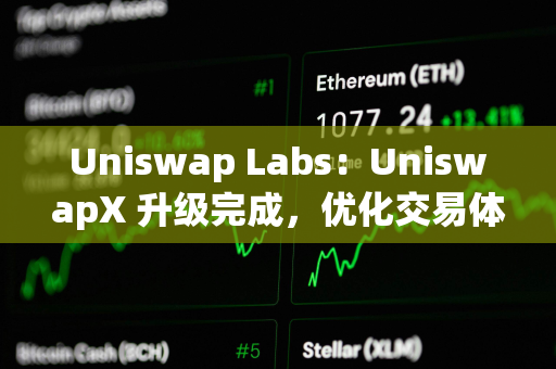 Uniswap Labs：UniswapX 升级完成，优化交易体验且增加 MEV 返还