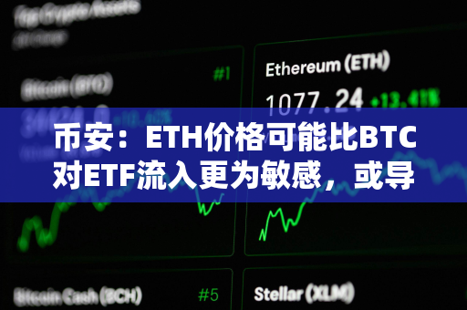 币安：ETH价格可能比BTC对ETF流入更为敏感，或导致更剧烈的价格波动