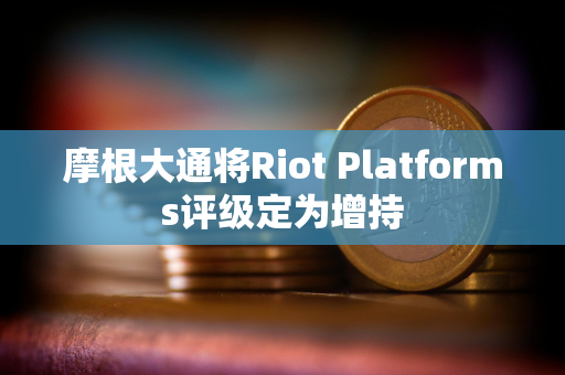 摩根大通将Riot Platforms评级定为增持