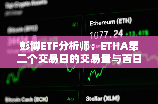 彭博ETF分析师：ETHA第二个交易日的交易量与首日差不多，是个好兆头