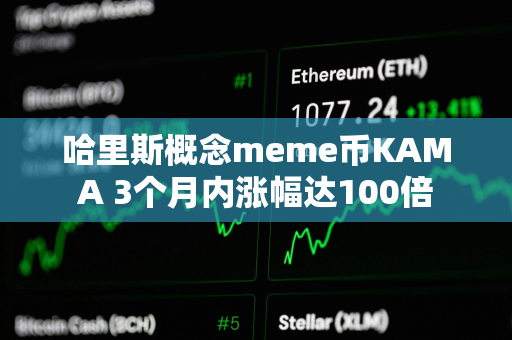 哈里斯概念meme币KAMA 3个月内涨幅达100倍