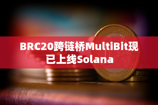 BRC20跨链桥MultiBit现已上线Solana