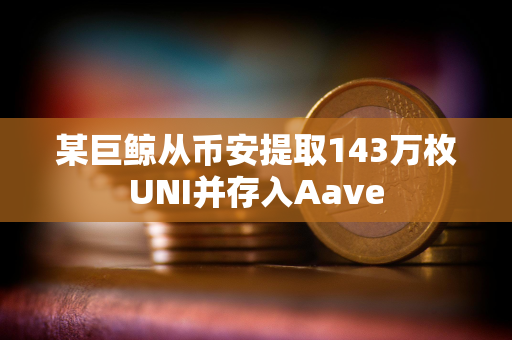 某巨鲸从币安提取143万枚UNI并存入Aave