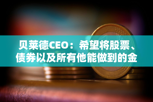 贝莱德CEO：希望将股票、债券以及所有他能做到的金融资产代币化