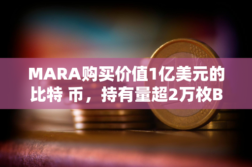 MARA购买价值1亿美元的比特 币，持有量超2万枚BTC