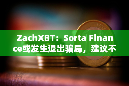 ZachXBT：Sorta Finance或发生退出骗局，建议不要使用该协议