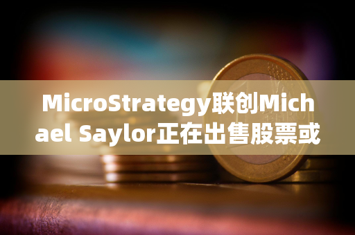 MicroStrategy联创Michael Saylor正在出售股票或用来购买比特币