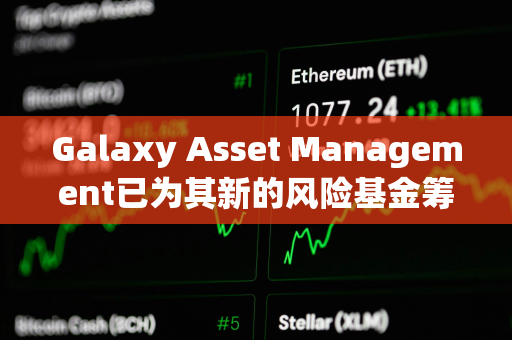 Galaxy Asset Management已为其新的风险基金筹集1.13亿美元