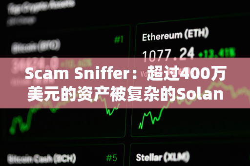 Scam Sniffer：超过400万美元的资产被复杂的Solana钱包盗取者窃取