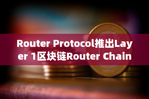 Router Protocol推出Layer 1区块链Router Chain