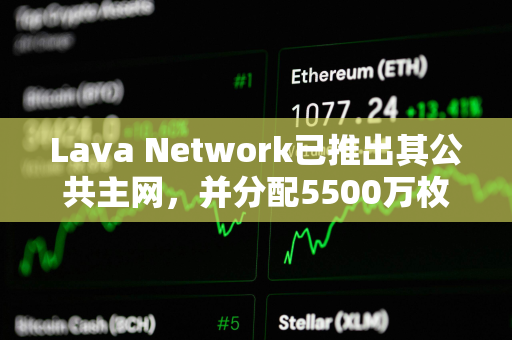 Lava Network已推出其公共主网，并分配5500万枚LAVA代币空投