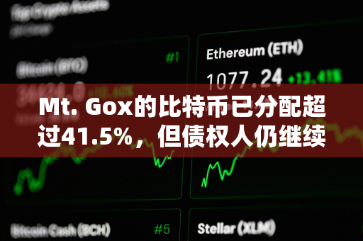 Mt. Gox的比特币已分配超过41.5%，但债权人仍继续持有而非出售