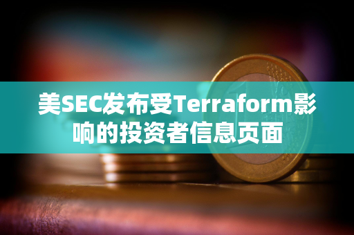 美SEC发布受Terraform影响的投资者信息页面