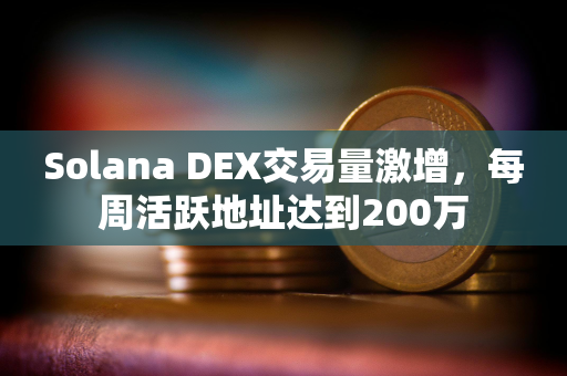 Solana DEX交易量激增，每周活跃地址达到200万