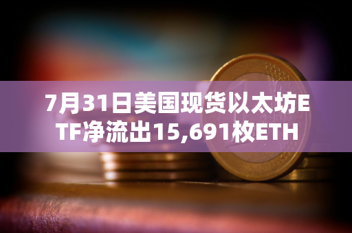 7月31日美国现货以太坊ETF净流出15,691枚ETH