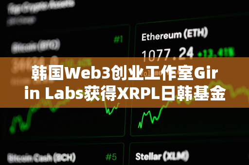 韩国Web3创业工作室Girin Labs获得XRPL日韩基金资助