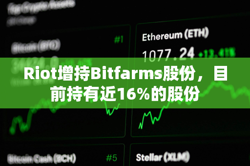 Riot增持Bitfarms股份，目前持有近16%的股份