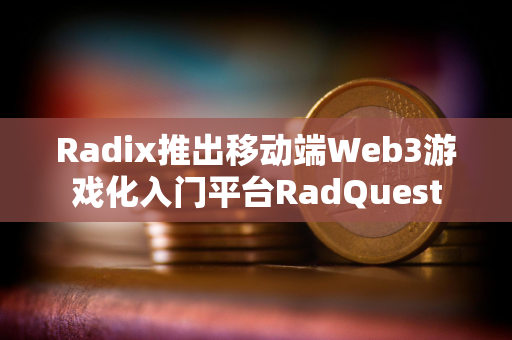 Radix推出移动端Web3游戏化入门平台RadQuest