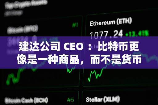 建达公司 CEO ：比特币更像是一种商品，而不是货币