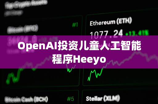 OpenAI投资儿童人工智能程序Heeyo