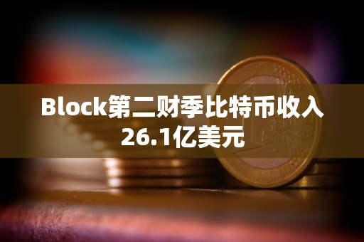 Block第二财季比特币收入26.1亿美元