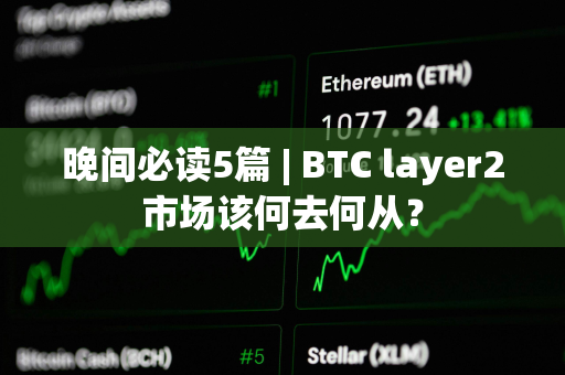 晚间必读5篇 | BTC layer2市场该何去何从？