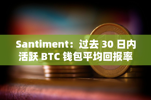 Santiment：过去 30 日内活跃 BTC 钱包平均回报率跌至 26 个月以来最低点