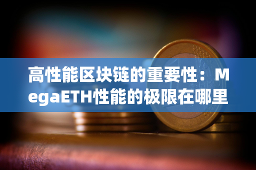 高性能区块链的重要性：MegaETH性能的极限在哪里？