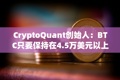 CryptoQuant创始人：BTC只要保持在4.5万美元以上就可能在一年内再次突破历史最高点