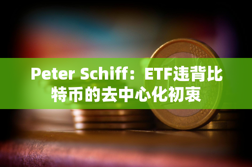 Peter Schiff：ETF违背比特币的去中心化初衷