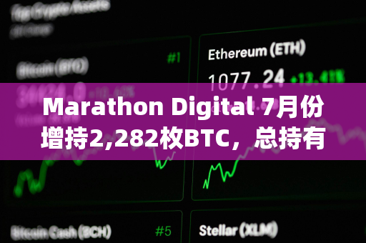 Marathon Digital 7月份增持2,282枚BTC，总持有量达20,818枚BTC