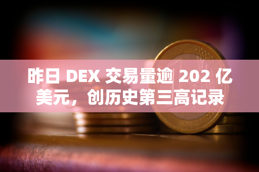 昨日 DEX 交易量逾 202 亿美元，创历史第三高记录