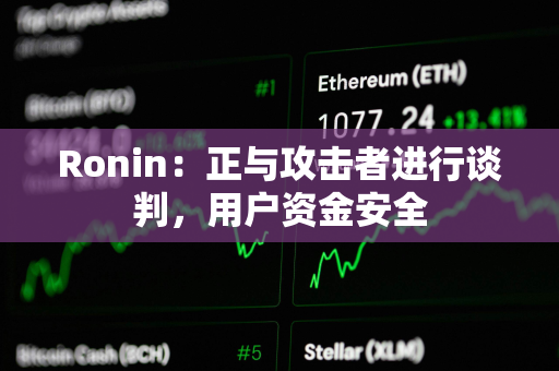 Ronin：正与攻击者进行谈判，用户资金安全