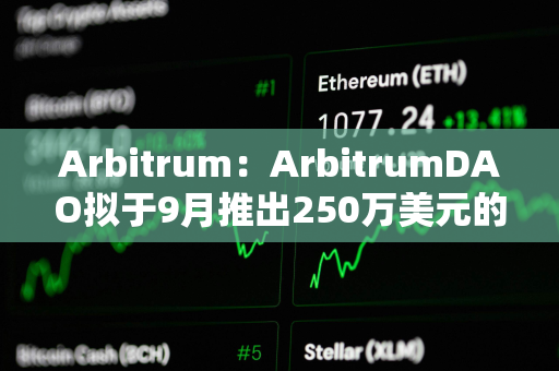 Arbitrum：ArbitrumDAO拟于9月推出250万美元的补贴基金