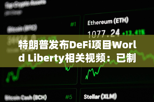 特朗普发布DeFi项目World Liberty相关视频：已制订计划让美国成为加密之都