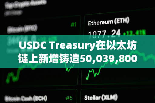 USDC Treasury在以太坊链上新增铸造50,039,800枚USDC