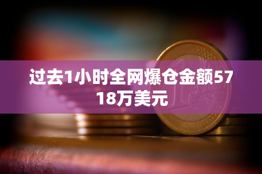 过去1小时全网爆仓金额5718万美元