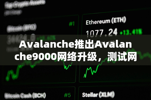 Avalanche推出Avalanche9000网络升级，测试网即将启动