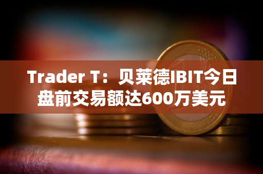 Trader T：贝莱德IBIT今日盘前交易额达600万美元