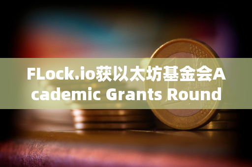 FLock.io获以太坊基金会Academic Grants Round 2024资助