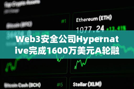 Web3安全公司Hypernative完成1600万美元A轮融资