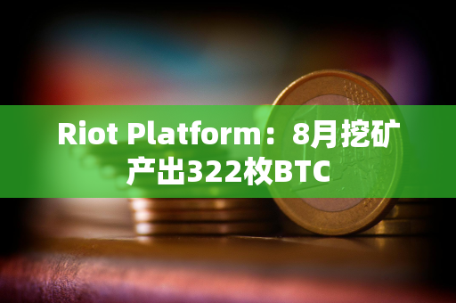 Riot Platform：8月挖矿产出322枚BTC