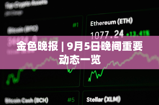 金色晚报 | 9月5日晚间重要动态一览