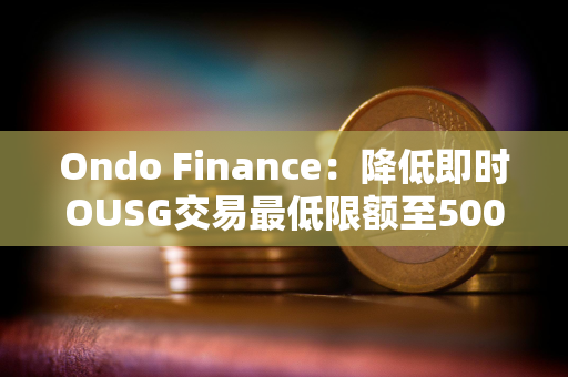 Ondo Finance：降低即时OUSG交易最低限额至5000美元