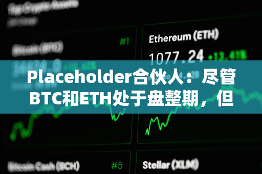 Placeholder合伙人：尽管BTC和ETH处于盘整期，但长尾市场仍显现出强势迹象