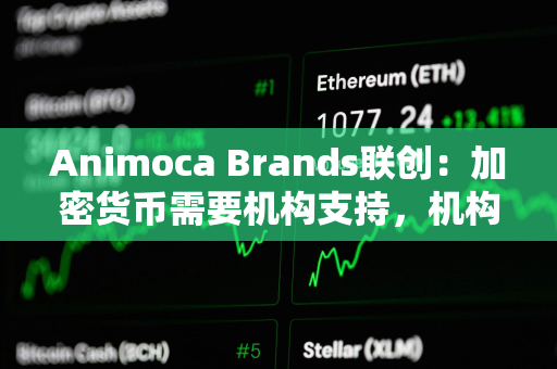 Animoca Brands联创：加密货币需要机构支持，机构级代币的兴起将决定山寨币市场未来