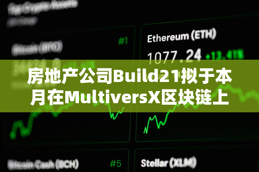 房地产公司Build21拟于本月在MultiversX区块链上启动第一轮融资