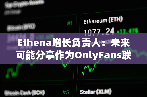 Ethena增长负责人：未来可能分享作为OnlyFans联创的更多细节