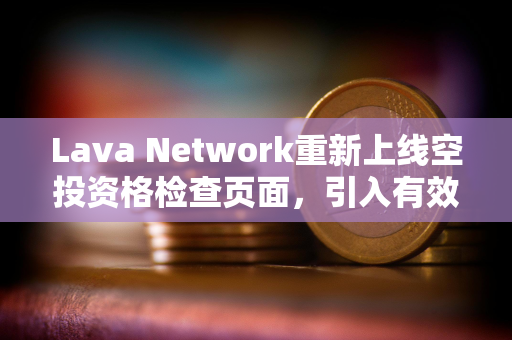 Lava Network重新上线空投资格检查页面，引入有效钱包验证等变更